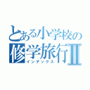 とある小学校の修学旅行Ⅱ（インデックス）