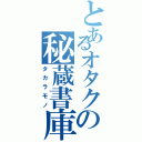 とあるオタクの秘蔵書庫（タカラモノ）