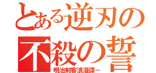 とある逆刃の不殺の誓い（明治剣客浪漫譚－）