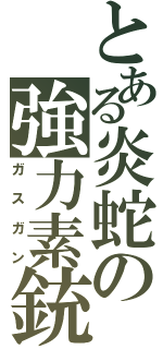 とある炎蛇の強力素銃（ガスガン）