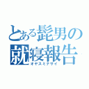 とある髭男の就寝報告（オヤスミナサイ）