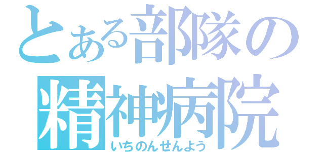 とある部隊の精神病院（いちのんせんよう）