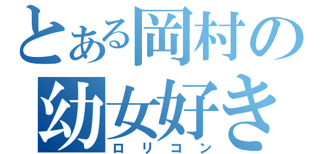 とある岡村の幼女好き（ロリコン）