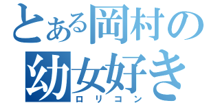 とある岡村の幼女好き（ロリコン）