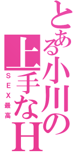 とある小川の上手なＨ！（ＳＥＸ最高）