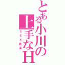 とある小川の上手なＨ！（ＳＥＸ最高）