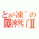 とある凍~の朕凍死了Ⅱ（著多ｄ衫）