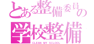 とある整備委員長の学校整備（ＣＬＥＡＮ ＭＹ ＳＣＬＯＯＬ）