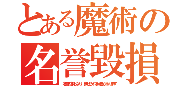 とある魔術の名誉毀損となり、罰せられる場合があります（名誉毀損となり、罰せられる場合があります）