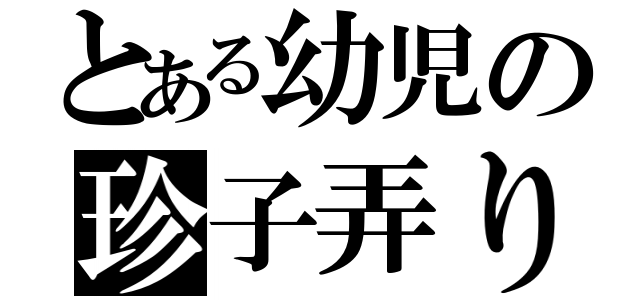 とある幼児の珍子弄り（）