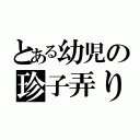 とある幼児の珍子弄り（）