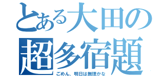 とある大田の超多宿題（ごめん、明日は無理かな）