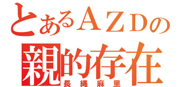 とあるＡＺＤの親的存在（長縄麻里）