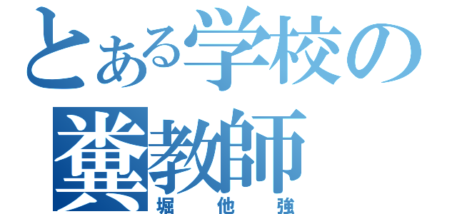 とある学校の糞教師（堀他強）