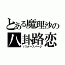 とある魔理沙の八卦路恋府（マスタースパーク）