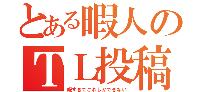 とある暇人のＴＬ投稿（暇すぎてこれしかできない）