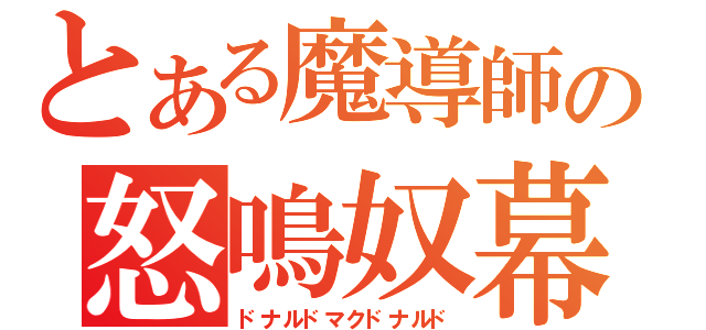 とある魔導師の怒鳴奴幕奴鳴怒（ドナルドマクドナルド）