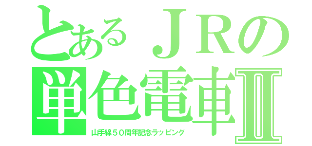 とあるＪＲの単色電車Ⅱ（山手線５０周年記念ラッピング）