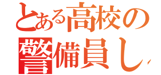 とある高校の警備員しは（）