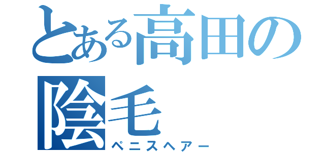 とある高田の陰毛（ペニスヘアー）