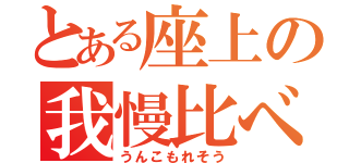 とある座上の我慢比べ（うんこもれそう）