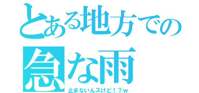 とある地方での急な雨（止まないんスけど！？ｗ）