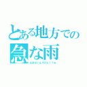 とある地方での急な雨（止まないんスけど！？ｗ）