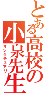 とある高校の小泉先生（サンクチュアリ）