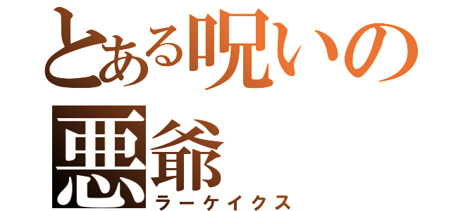 とある呪いの悪爺（ラーケイクス）