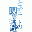 とあるニ―トの現実逃避（エスケープ）