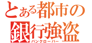 とある都市の銀行強盗（バンクローバー）