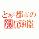 とある都市の銀行強盗（バンクローバー）