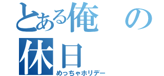 とある俺の休日（めっちゃホリデー）