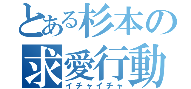 とある杉本の求愛行動（イチャイチャ）