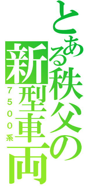 とある秩父の新型車両（７５００系）
