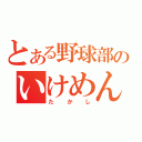 とある野球部のいけめん（たかし）