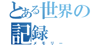 とある世界の記録（メモリー）