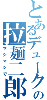 とあるデュークの拉麺二郎（マシマシで）