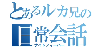 とあるルカ兄の日常会話（ナイトフィーバー）