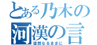 とある乃木の河漢の言（徒然なるままに）