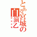 とある宮城の自演乙（杉山大和）