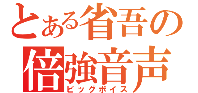 とある省吾の倍強音声（ビッグボイス）