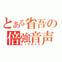 とある省吾の倍強音声（ビッグボイス）