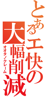 とあるエ快の大幅削減（オオタノクレーム）