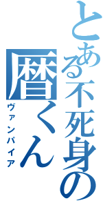 とある不死身の暦くん（ヴァンパイア）