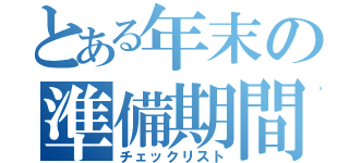 とある年末の準備期間（チェックリスト）