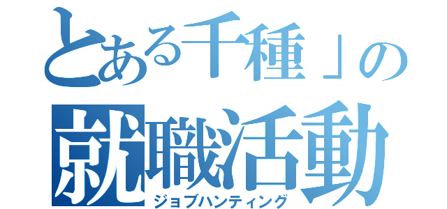 とある千種」の就職活動（ジョブハンティング）