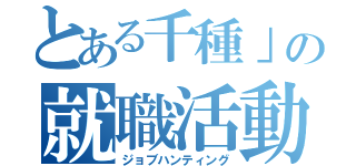 とある千種」の就職活動（ジョブハンティング）