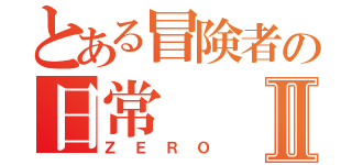 とある冒険者の日常Ⅱ（ＺＥＲＯ）