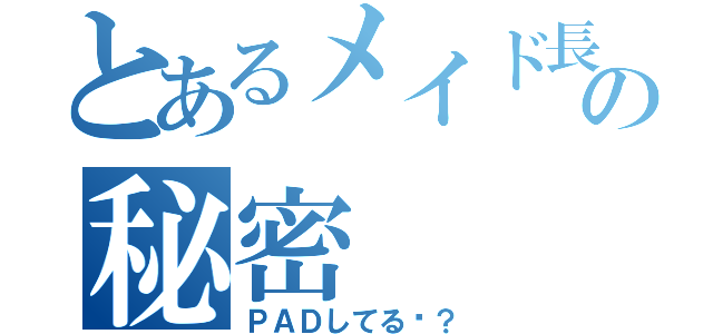 とあるメイド長の秘密（ＰＡＤしてる〜？）